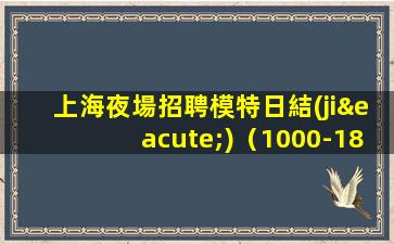 上海夜場招聘模特日結(jié)（1000-1800起）好上班