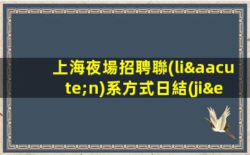 上海夜場招聘聯(lián)系方式日結(jié)包住宿