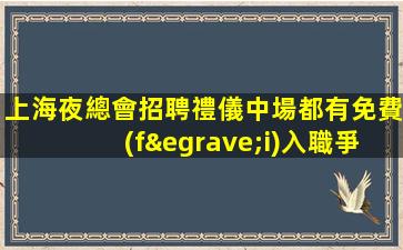 上海夜總會招聘禮儀中場都有免費(fèi)入職爭影