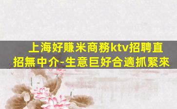 上海好賺米商務ktv招聘直招無中介-生意巨好合適抓緊來