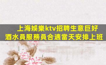 上海娛樂ktv招聘生意巨好酒水員服務員合適當天安排上班
