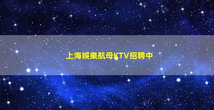 上海娛樂航母KTV招聘中