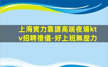 上海實力靠譜高端夜場ktv招聘禮儀-好上班無壓力