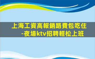 上海工資高報銷路費包吃住-夜場ktv招聘輕松上班