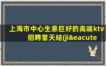 上海市中心生意巨好的高端ktv招聘當天結(jié)待遇好