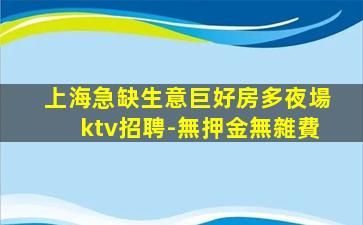 上海急缺生意巨好房多夜場ktv招聘-無押金無雜費