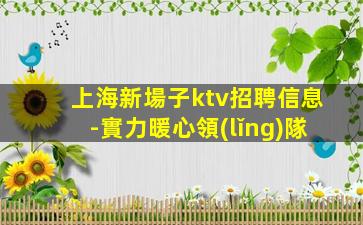 上海新場子ktv招聘信息-實力暖心領(lǐng)隊