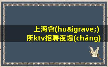 上海會(huì)所ktv招聘夜場(chǎng).誠(chéng)信-夜場(chǎng)應(yīng)聘查看