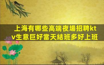 上海有哪些高端夜場招聘ktv生意巨好當天結班多好上班