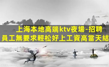 上海本地高端ktv夜場-招聘員工無要求輕松好上工資高當天結