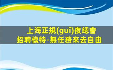 上海正規(guī)夜總會招聘模特-無任務來去自由