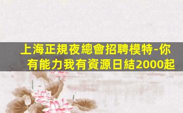 上海正規夜總會招聘模特-你有能力我有資源日結2000起