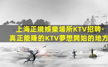 上海正規娛樂場所KTV招聘-真正能賺的KTV夢想開始的地方