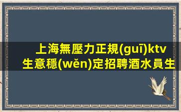 上海無壓力正規(guī)ktv生意穩(wěn)定招聘酒水員生意巨好-實力團隊