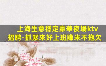 上海生意穩定豪華夜場ktv招聘-抓緊來好上班賺米不拖欠