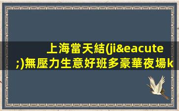 上海當天結(jié)無壓力生意好班多豪華夜場ktv招聘