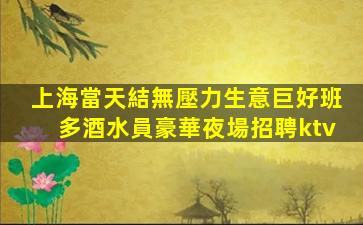 上海當天結無壓力生意巨好班多酒水員豪華夜場招聘ktv