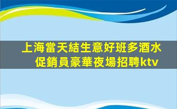 上海當天結生意好班多酒水促銷員豪華夜場招聘ktv