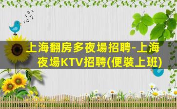 上海翻房多夜場招聘-上海夜場KTV招聘(便裝上班)