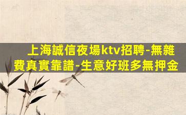 上海誠信夜場ktv招聘-無雜費真實靠譜-生意好班多無押金