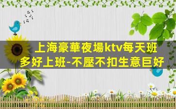 上海豪華夜場ktv每天班多好上班-不壓不扣生意巨好