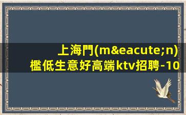 上海門(mén)檻低生意好高端ktv招聘-10年經(jīng)驗(yàn)團(tuán)隊(duì)當(dāng)天結(jié)