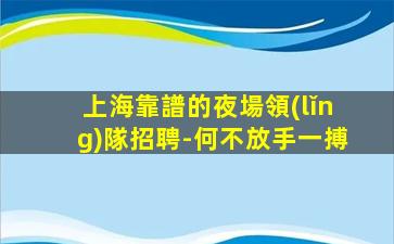 上海靠譜的夜場領(lǐng)隊招聘-何不放手一搏