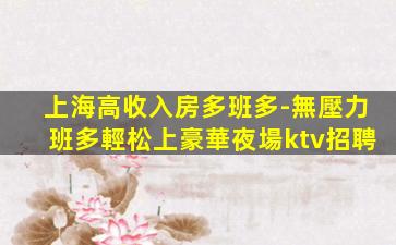 上海高收入房多班多-無壓力班多輕松上豪華夜場ktv招聘