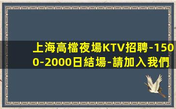 上海高檔夜場KTV招聘-1500-2000日結場-請加入我們