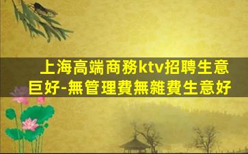 上海高端商務ktv招聘生意巨好-無管理費無雜費生意好