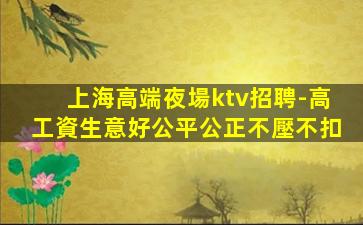 上海高端夜場ktv招聘-高工資生意好公平公正不壓不扣