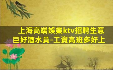 上海高端娛樂ktv招聘生意巨好酒水員-工資高班多好上