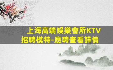 上海高端娛樂會所KTV招聘模特-應聘查看詳情
