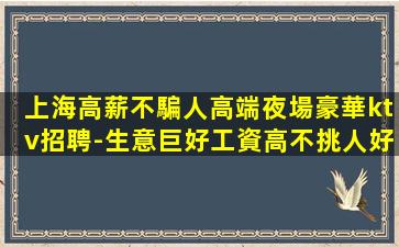 上海高薪不騙人高端夜場豪華ktv招聘-生意巨好工資高不挑人好上