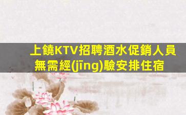 上饒KTV招聘酒水促銷人員無需經(jīng)驗安排住宿