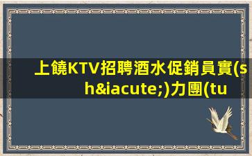 上饒KTV招聘酒水促銷員實(shí)力團(tuán)隊(duì)靠譜人對(duì)