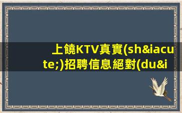上饒KTV真實(shí)招聘信息絕對(duì)真實(shí)靠譜