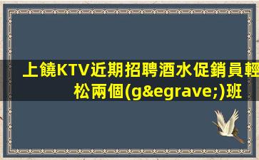 上饒KTV近期招聘酒水促銷員輕松兩個(gè)班制邊
