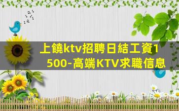 上饒ktv招聘日結工資1500-高端KTV求職信息