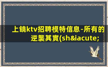 上饒ktv招聘模特信息-所有的逆襲其實(shí)都是準(zhǔn)備好的