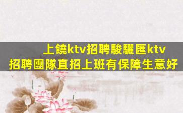 上饒ktv招聘駿驪匯ktv招聘團隊直招上班有保障生意好