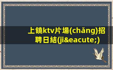 上饒ktv片場(chǎng)招聘日結(jié)模特-穿自己衣服上班