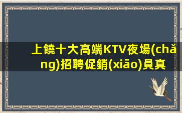 上饒十大高端KTV夜場(chǎng)招聘促銷(xiāo)員真實(shí)講解幫助女孩子