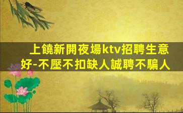 上饒新開夜場ktv招聘生意好-不壓不扣缺人誠聘不騙人