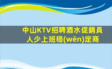 中山KTV招聘酒水促銷員人少上班穩(wěn)定商