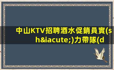 中山KTV招聘酒水促銷員實(shí)力帶隊(duì)今