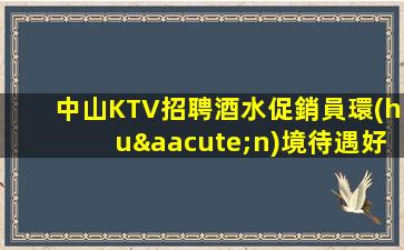 中山KTV招聘酒水促銷員環(huán)境待遇好上班容易海