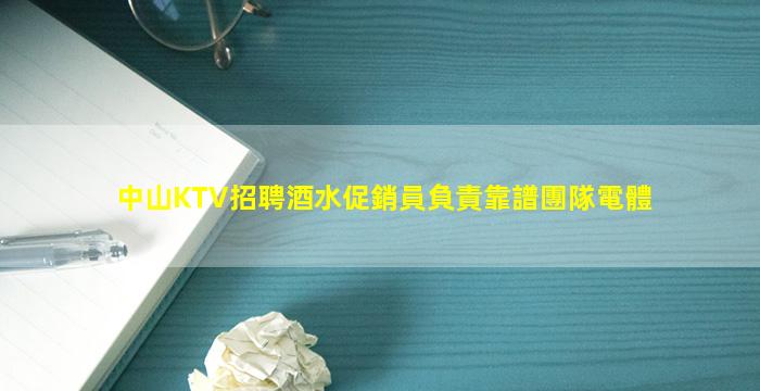 中山KTV招聘酒水促銷員負責靠譜團隊電體