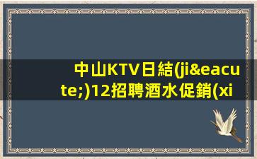 中山KTV日結(jié)12招聘酒水促銷(xiāo)有宿舍