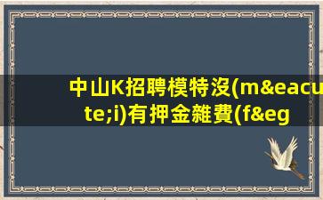 中山K招聘模特沒(méi)有押金雜費(fèi)東
